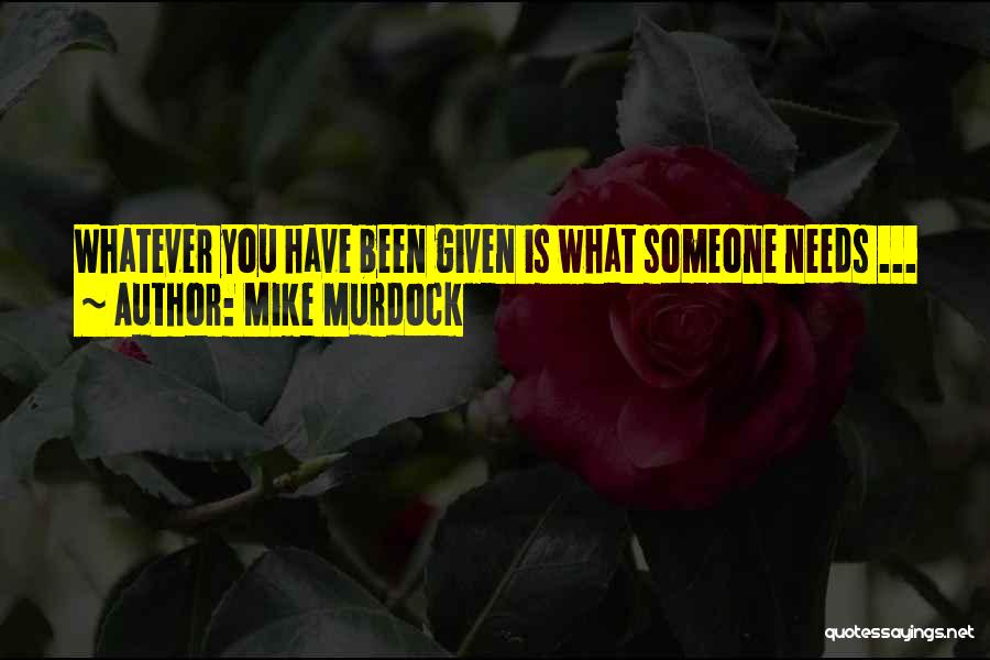 Mike Murdock Quotes: Whatever You Have Been Given Is What Someone Needs ...