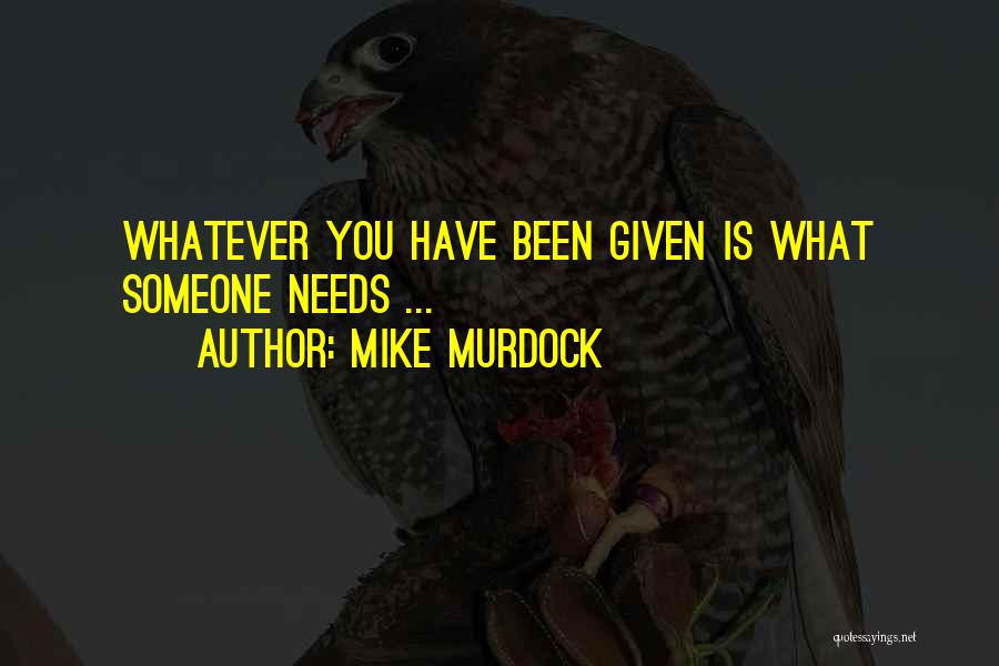 Mike Murdock Quotes: Whatever You Have Been Given Is What Someone Needs ...