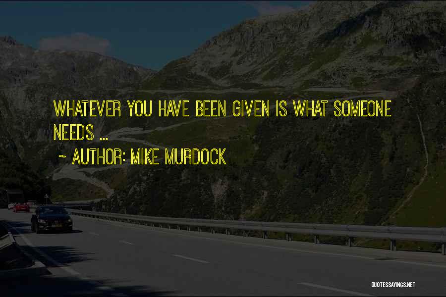 Mike Murdock Quotes: Whatever You Have Been Given Is What Someone Needs ...