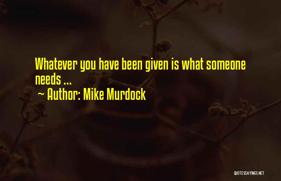 Mike Murdock Quotes: Whatever You Have Been Given Is What Someone Needs ...