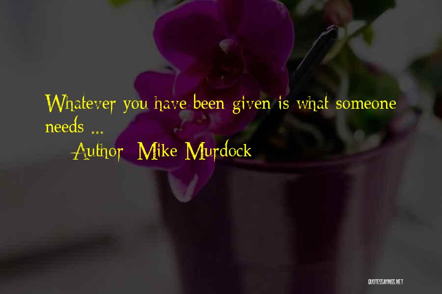 Mike Murdock Quotes: Whatever You Have Been Given Is What Someone Needs ...