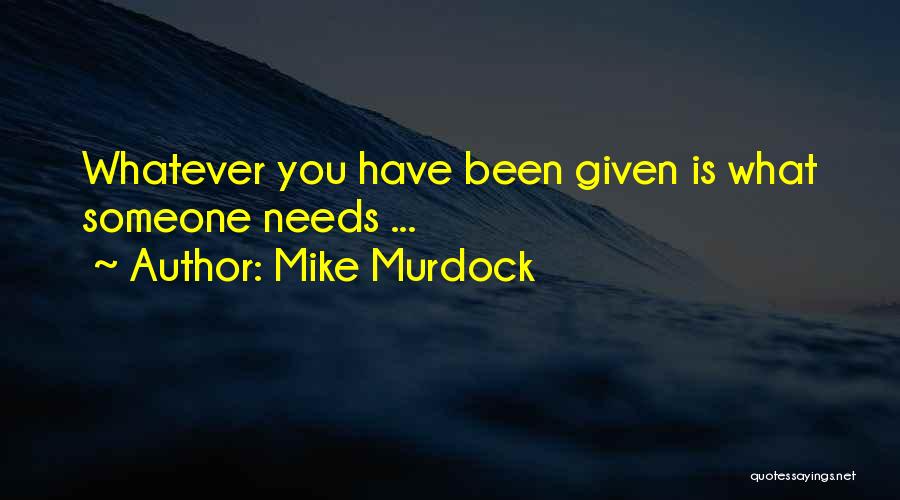 Mike Murdock Quotes: Whatever You Have Been Given Is What Someone Needs ...