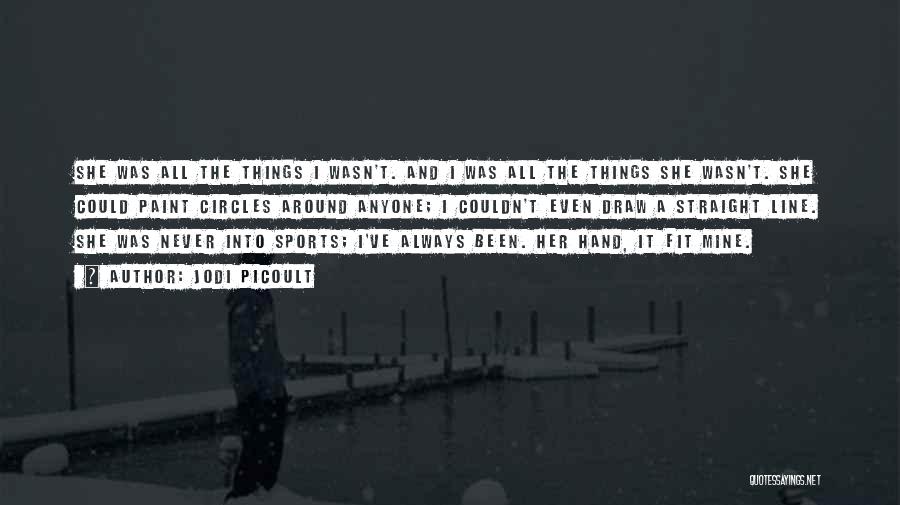 Jodi Picoult Quotes: She Was All The Things I Wasn't. And I Was All The Things She Wasn't. She Could Paint Circles Around