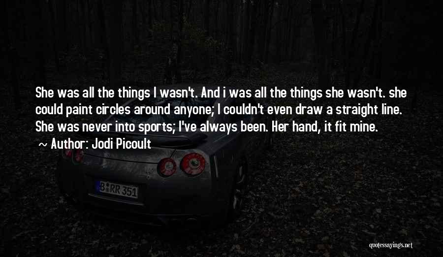 Jodi Picoult Quotes: She Was All The Things I Wasn't. And I Was All The Things She Wasn't. She Could Paint Circles Around