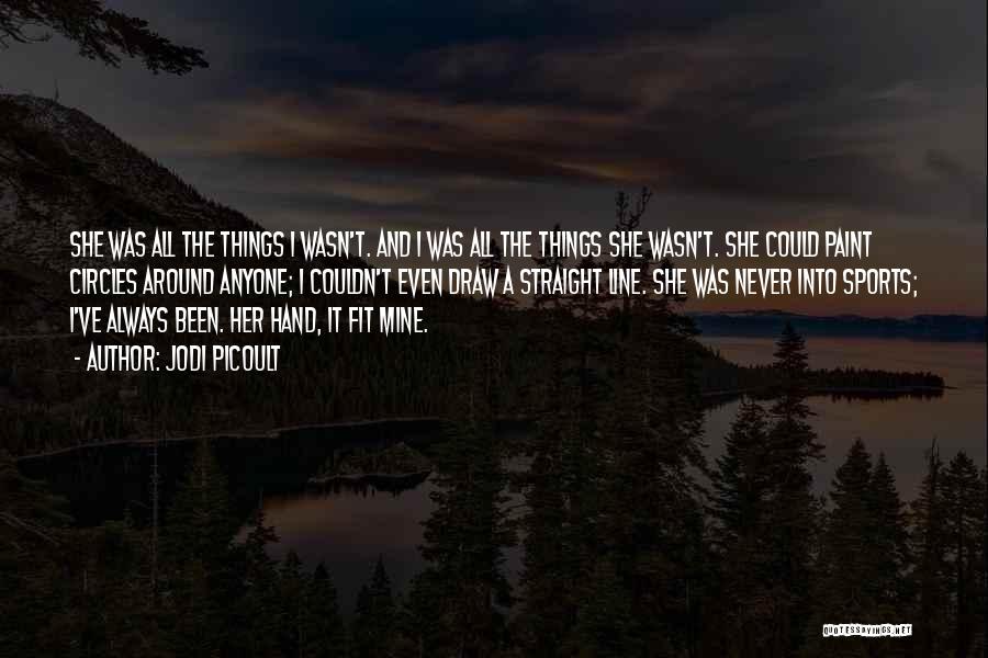 Jodi Picoult Quotes: She Was All The Things I Wasn't. And I Was All The Things She Wasn't. She Could Paint Circles Around