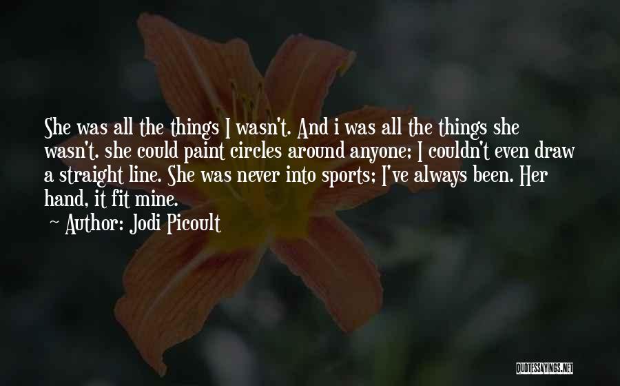 Jodi Picoult Quotes: She Was All The Things I Wasn't. And I Was All The Things She Wasn't. She Could Paint Circles Around