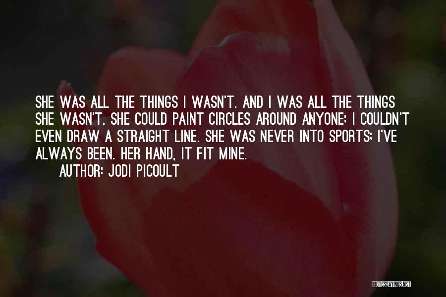 Jodi Picoult Quotes: She Was All The Things I Wasn't. And I Was All The Things She Wasn't. She Could Paint Circles Around