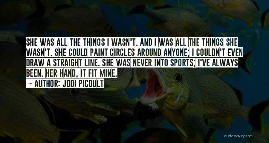 Jodi Picoult Quotes: She Was All The Things I Wasn't. And I Was All The Things She Wasn't. She Could Paint Circles Around