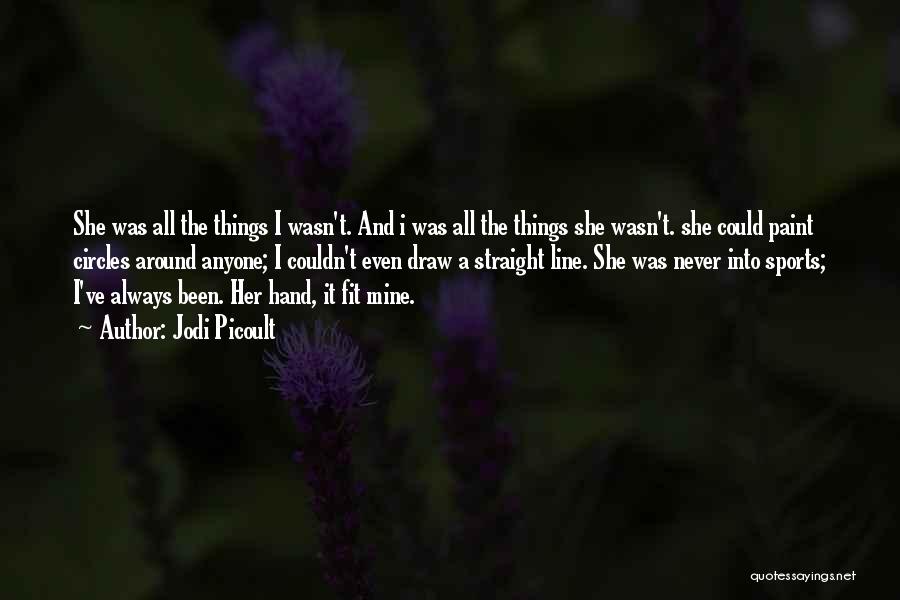 Jodi Picoult Quotes: She Was All The Things I Wasn't. And I Was All The Things She Wasn't. She Could Paint Circles Around