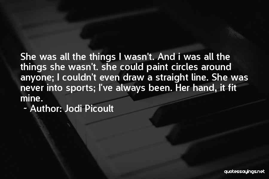 Jodi Picoult Quotes: She Was All The Things I Wasn't. And I Was All The Things She Wasn't. She Could Paint Circles Around