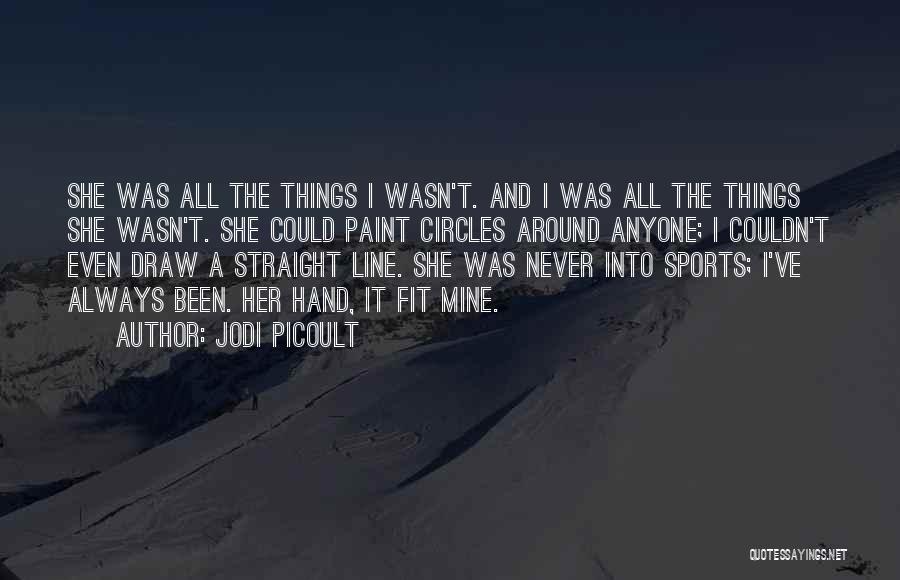 Jodi Picoult Quotes: She Was All The Things I Wasn't. And I Was All The Things She Wasn't. She Could Paint Circles Around