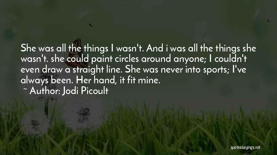 Jodi Picoult Quotes: She Was All The Things I Wasn't. And I Was All The Things She Wasn't. She Could Paint Circles Around