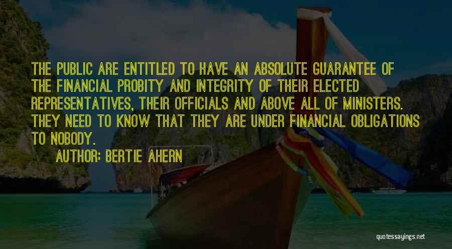Bertie Ahern Quotes: The Public Are Entitled To Have An Absolute Guarantee Of The Financial Probity And Integrity Of Their Elected Representatives, Their