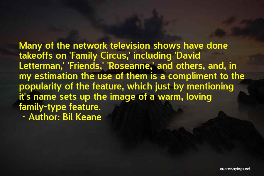 Bil Keane Quotes: Many Of The Network Television Shows Have Done Takeoffs On 'family Circus,' Including 'david Letterman,' 'friends,' 'roseanne,' And Others, And,