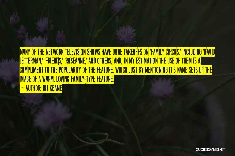 Bil Keane Quotes: Many Of The Network Television Shows Have Done Takeoffs On 'family Circus,' Including 'david Letterman,' 'friends,' 'roseanne,' And Others, And,