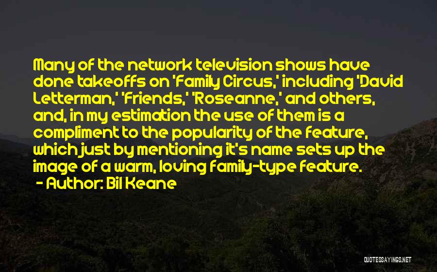 Bil Keane Quotes: Many Of The Network Television Shows Have Done Takeoffs On 'family Circus,' Including 'david Letterman,' 'friends,' 'roseanne,' And Others, And,