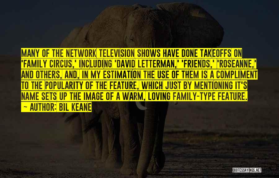 Bil Keane Quotes: Many Of The Network Television Shows Have Done Takeoffs On 'family Circus,' Including 'david Letterman,' 'friends,' 'roseanne,' And Others, And,