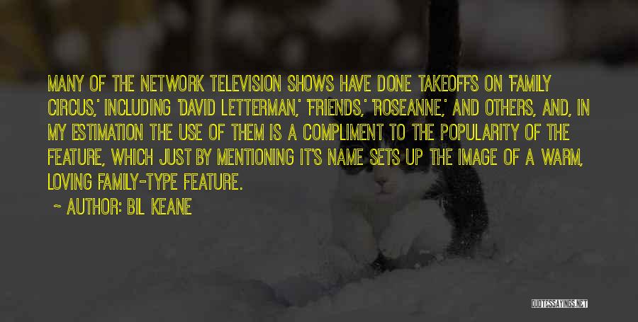 Bil Keane Quotes: Many Of The Network Television Shows Have Done Takeoffs On 'family Circus,' Including 'david Letterman,' 'friends,' 'roseanne,' And Others, And,