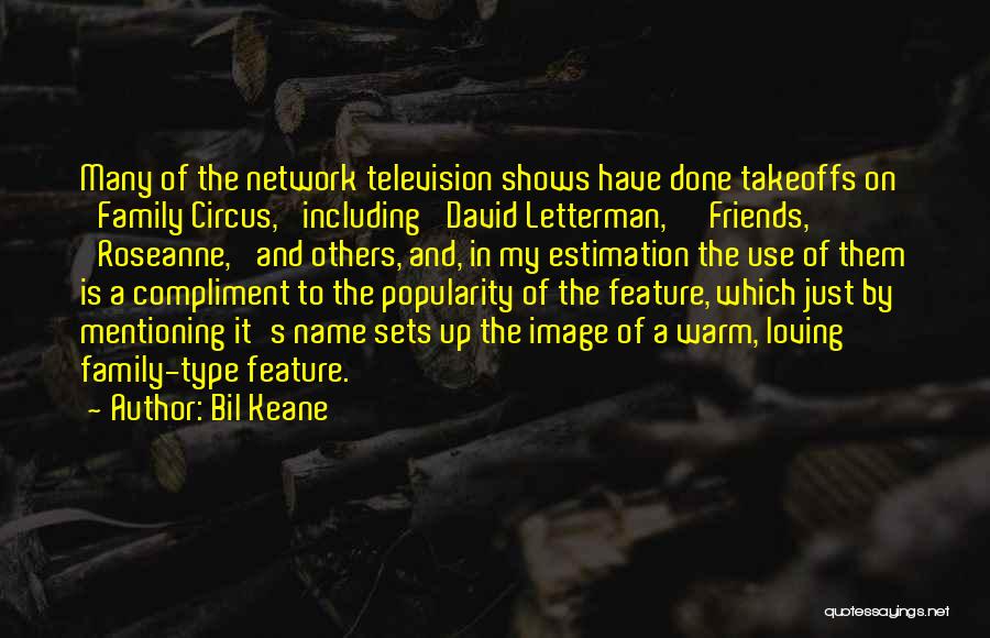 Bil Keane Quotes: Many Of The Network Television Shows Have Done Takeoffs On 'family Circus,' Including 'david Letterman,' 'friends,' 'roseanne,' And Others, And,