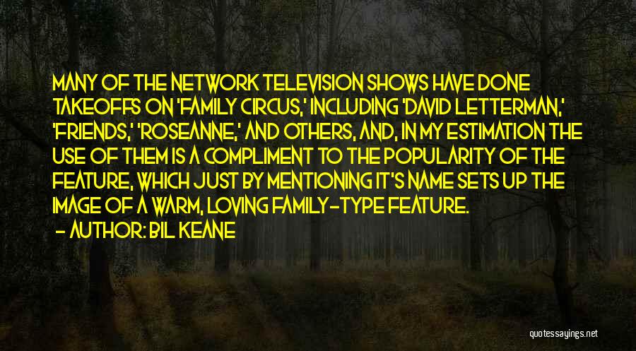 Bil Keane Quotes: Many Of The Network Television Shows Have Done Takeoffs On 'family Circus,' Including 'david Letterman,' 'friends,' 'roseanne,' And Others, And,