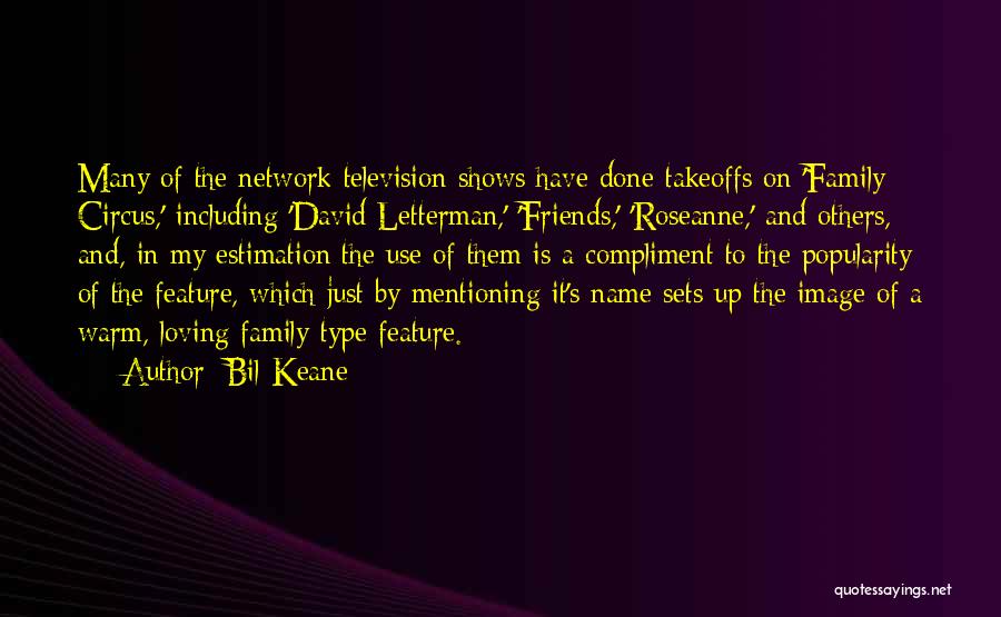 Bil Keane Quotes: Many Of The Network Television Shows Have Done Takeoffs On 'family Circus,' Including 'david Letterman,' 'friends,' 'roseanne,' And Others, And,