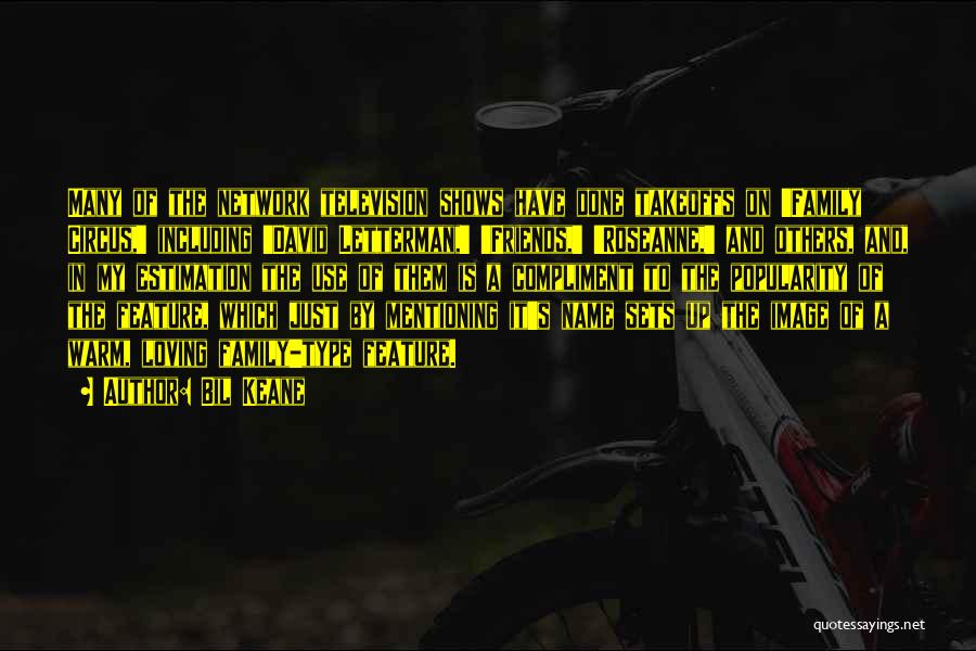 Bil Keane Quotes: Many Of The Network Television Shows Have Done Takeoffs On 'family Circus,' Including 'david Letterman,' 'friends,' 'roseanne,' And Others, And,