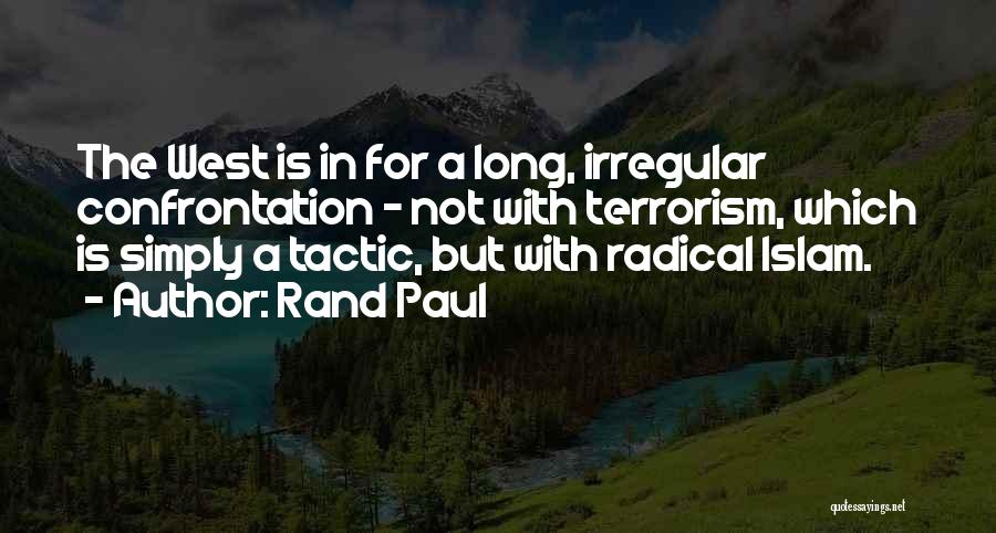 Rand Paul Quotes: The West Is In For A Long, Irregular Confrontation - Not With Terrorism, Which Is Simply A Tactic, But With