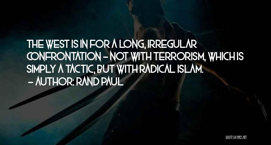 Rand Paul Quotes: The West Is In For A Long, Irregular Confrontation - Not With Terrorism, Which Is Simply A Tactic, But With
