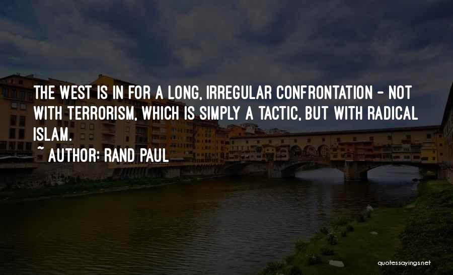 Rand Paul Quotes: The West Is In For A Long, Irregular Confrontation - Not With Terrorism, Which Is Simply A Tactic, But With