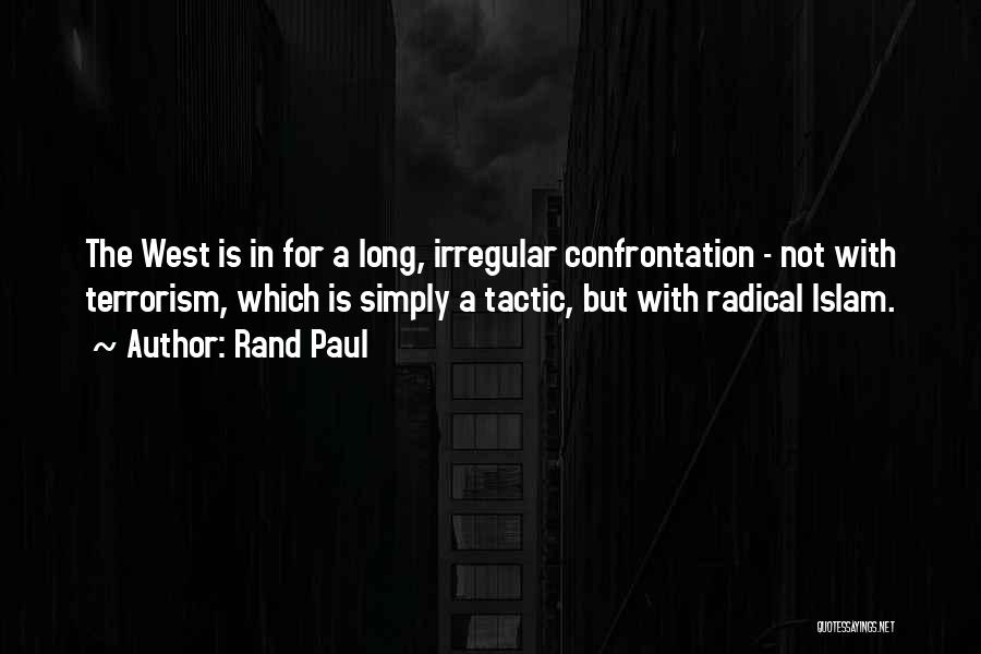 Rand Paul Quotes: The West Is In For A Long, Irregular Confrontation - Not With Terrorism, Which Is Simply A Tactic, But With