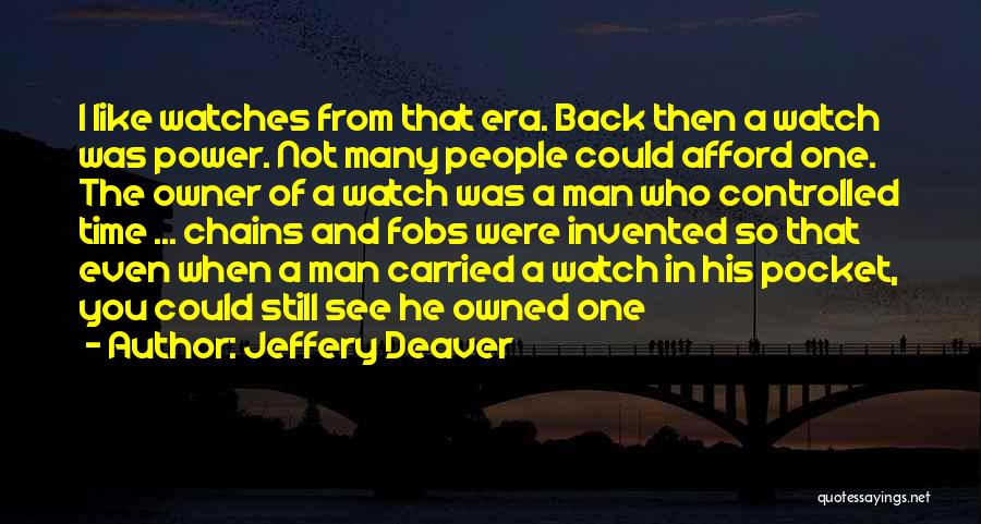 Jeffery Deaver Quotes: I Like Watches From That Era. Back Then A Watch Was Power. Not Many People Could Afford One. The Owner