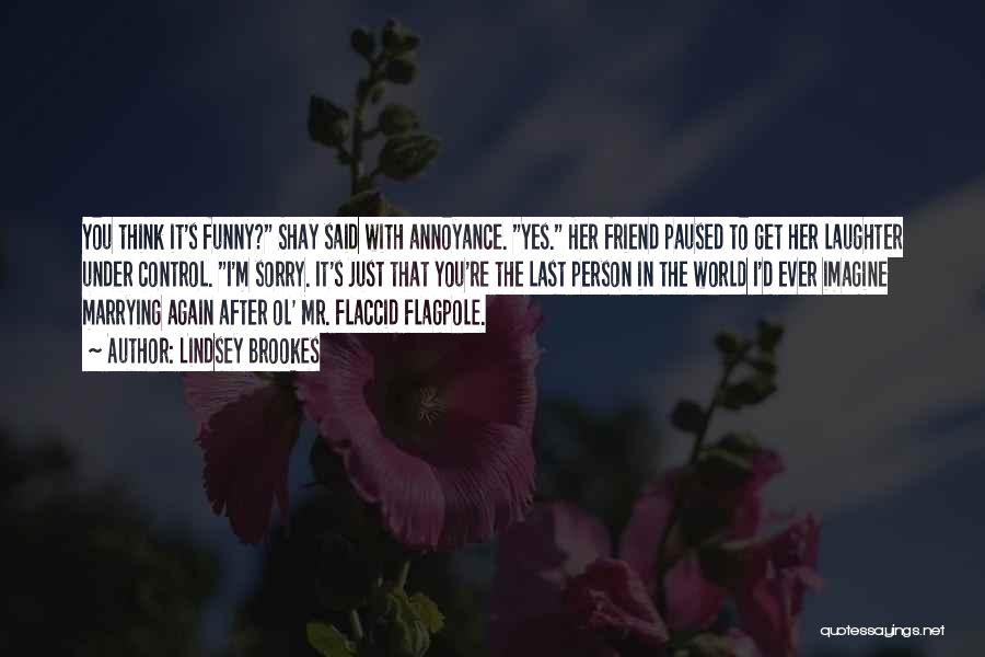 Lindsey Brookes Quotes: You Think It's Funny? Shay Said With Annoyance. Yes. Her Friend Paused To Get Her Laughter Under Control. I'm Sorry.