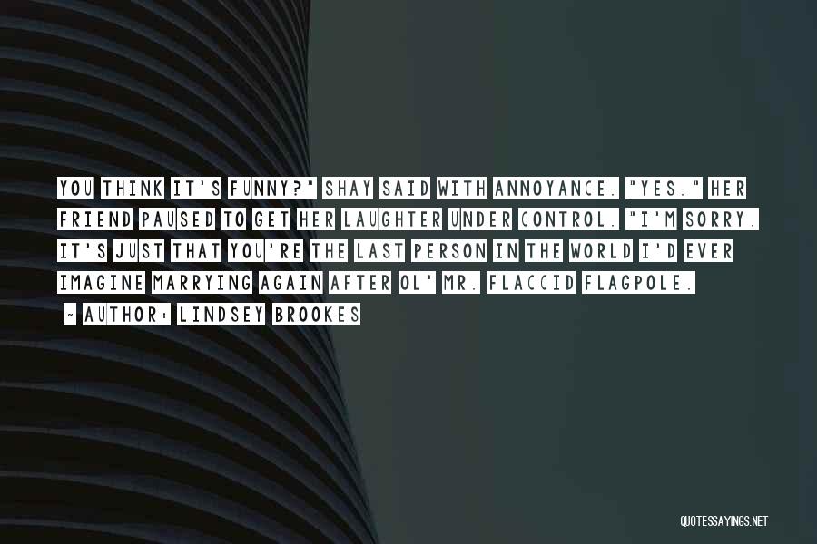 Lindsey Brookes Quotes: You Think It's Funny? Shay Said With Annoyance. Yes. Her Friend Paused To Get Her Laughter Under Control. I'm Sorry.