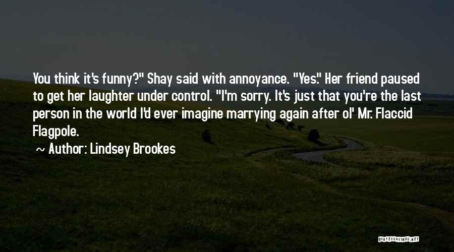 Lindsey Brookes Quotes: You Think It's Funny? Shay Said With Annoyance. Yes. Her Friend Paused To Get Her Laughter Under Control. I'm Sorry.