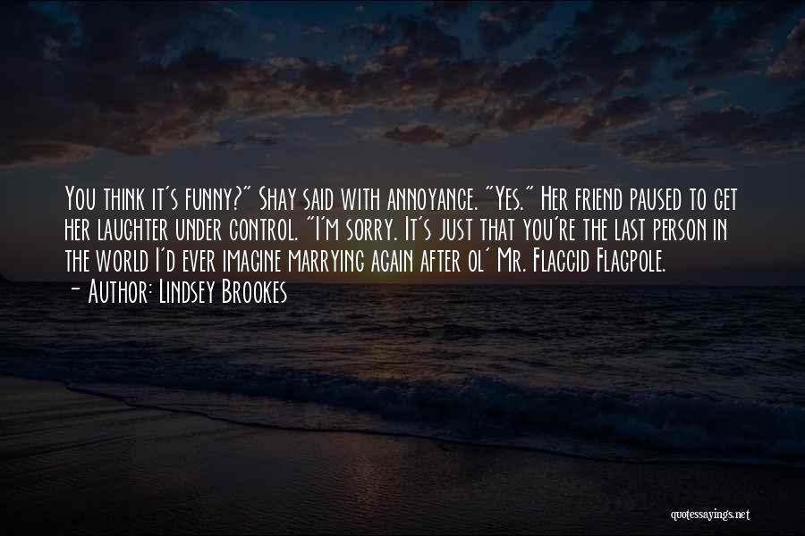 Lindsey Brookes Quotes: You Think It's Funny? Shay Said With Annoyance. Yes. Her Friend Paused To Get Her Laughter Under Control. I'm Sorry.