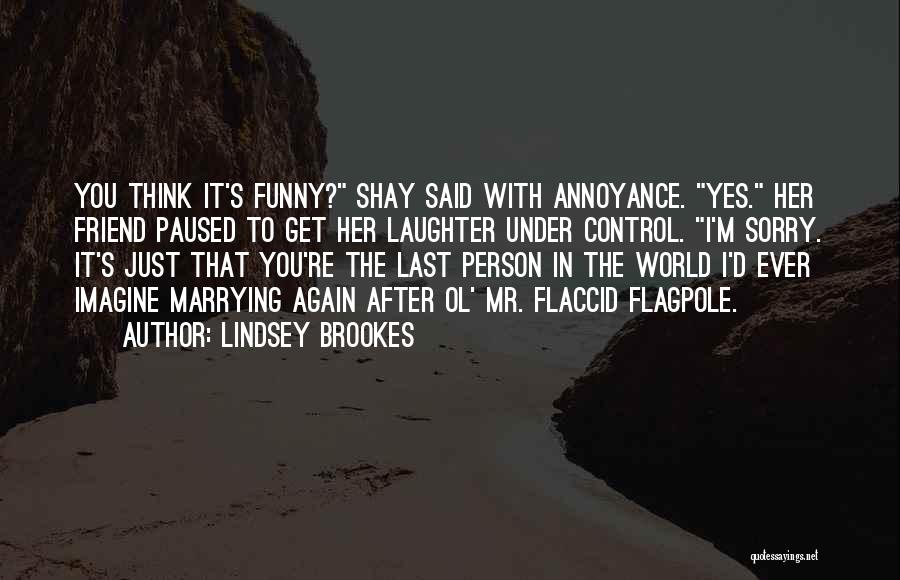 Lindsey Brookes Quotes: You Think It's Funny? Shay Said With Annoyance. Yes. Her Friend Paused To Get Her Laughter Under Control. I'm Sorry.