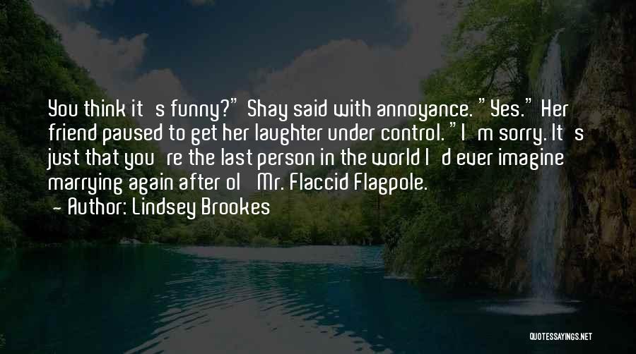 Lindsey Brookes Quotes: You Think It's Funny? Shay Said With Annoyance. Yes. Her Friend Paused To Get Her Laughter Under Control. I'm Sorry.