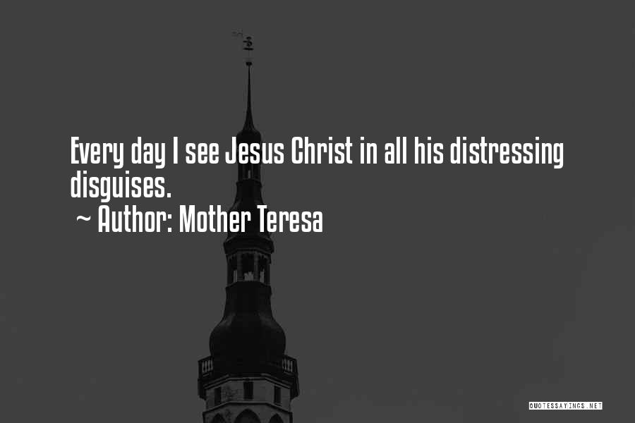 Mother Teresa Quotes: Every Day I See Jesus Christ In All His Distressing Disguises.