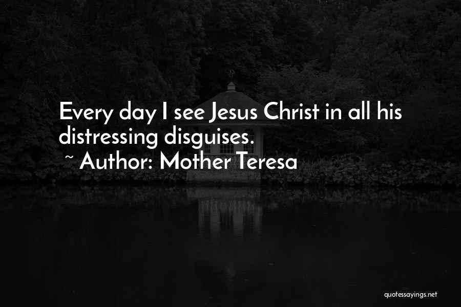 Mother Teresa Quotes: Every Day I See Jesus Christ In All His Distressing Disguises.