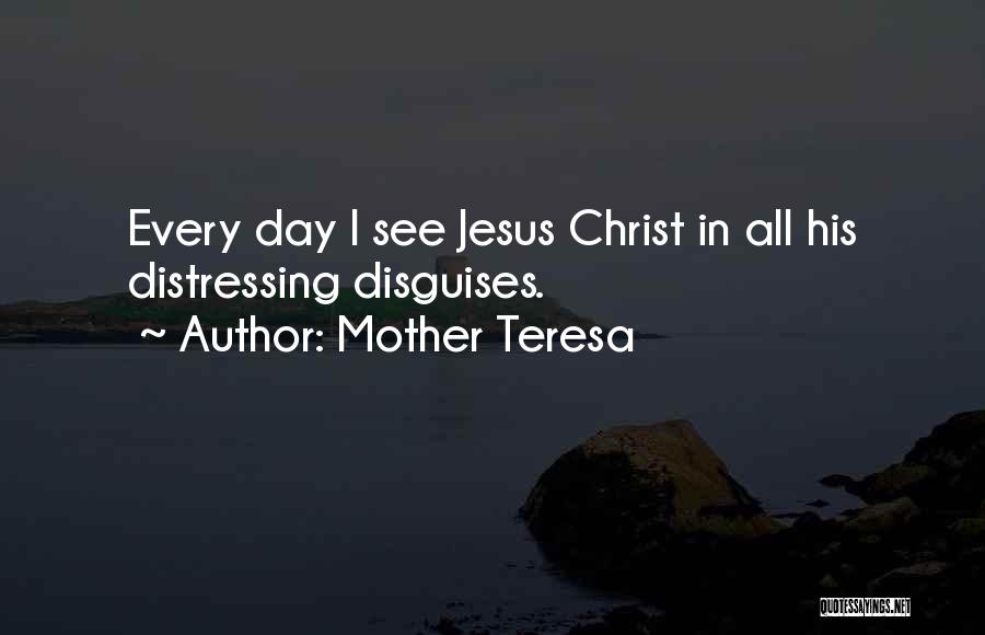 Mother Teresa Quotes: Every Day I See Jesus Christ In All His Distressing Disguises.