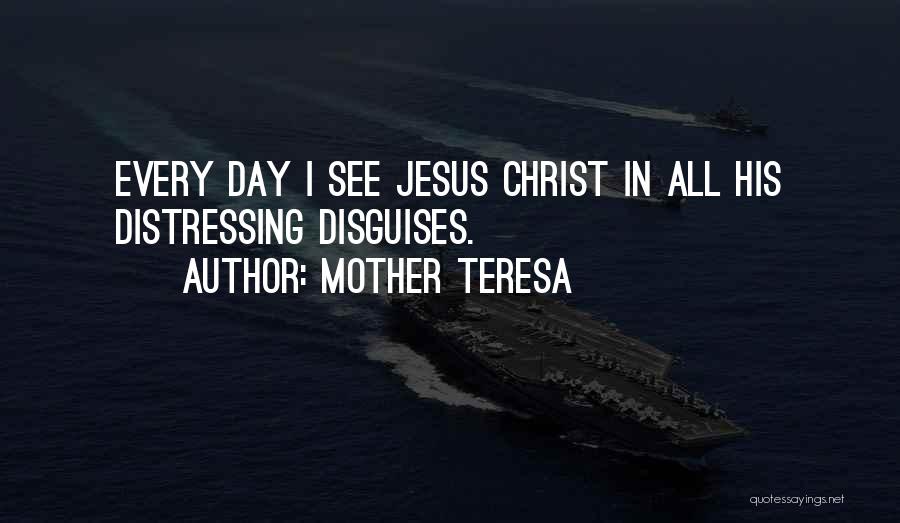 Mother Teresa Quotes: Every Day I See Jesus Christ In All His Distressing Disguises.