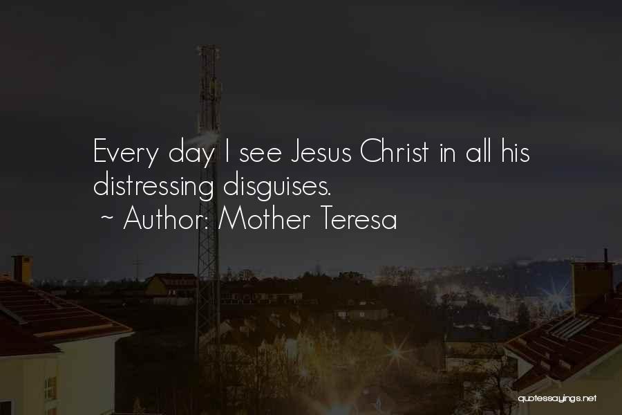 Mother Teresa Quotes: Every Day I See Jesus Christ In All His Distressing Disguises.