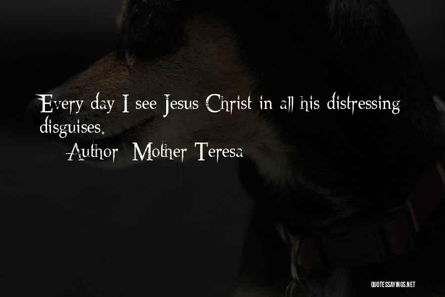 Mother Teresa Quotes: Every Day I See Jesus Christ In All His Distressing Disguises.