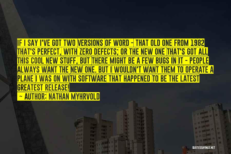 Nathan Myhrvold Quotes: If I Say I've Got Two Versions Of Word - That Old One From 1982 That's Perfect, With Zero Defects;