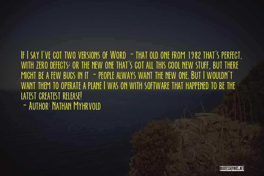 Nathan Myhrvold Quotes: If I Say I've Got Two Versions Of Word - That Old One From 1982 That's Perfect, With Zero Defects;