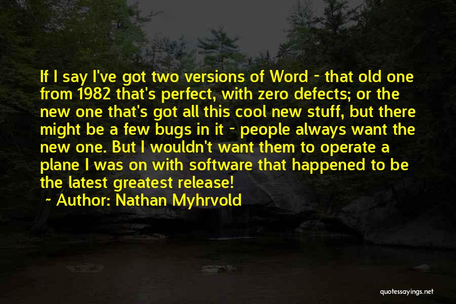 Nathan Myhrvold Quotes: If I Say I've Got Two Versions Of Word - That Old One From 1982 That's Perfect, With Zero Defects;