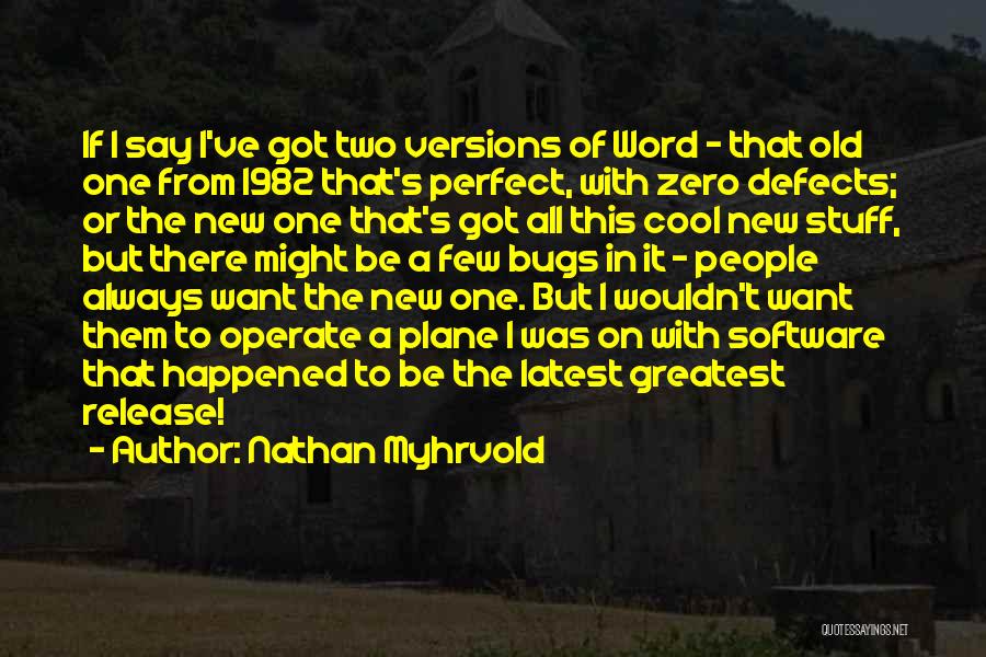 Nathan Myhrvold Quotes: If I Say I've Got Two Versions Of Word - That Old One From 1982 That's Perfect, With Zero Defects;