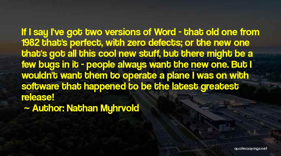 Nathan Myhrvold Quotes: If I Say I've Got Two Versions Of Word - That Old One From 1982 That's Perfect, With Zero Defects;