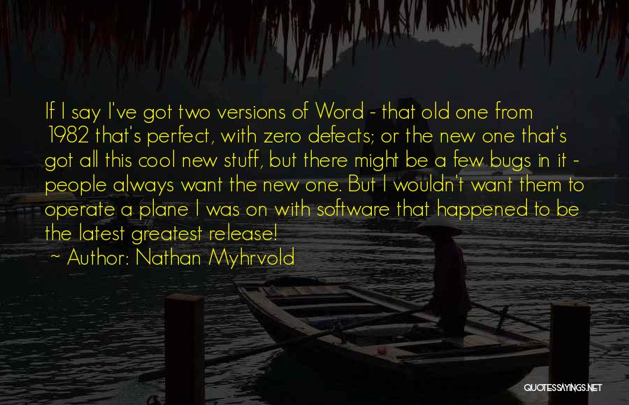 Nathan Myhrvold Quotes: If I Say I've Got Two Versions Of Word - That Old One From 1982 That's Perfect, With Zero Defects;