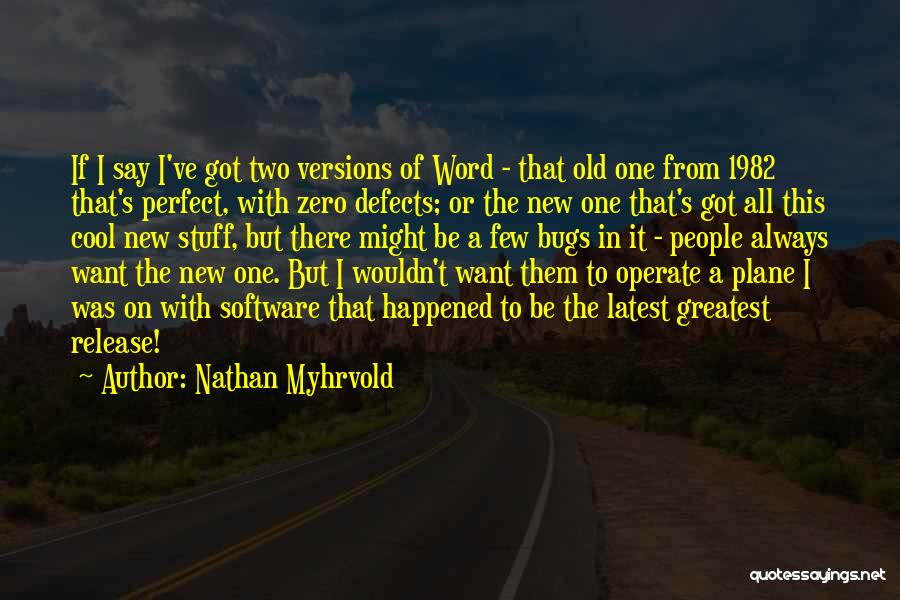 Nathan Myhrvold Quotes: If I Say I've Got Two Versions Of Word - That Old One From 1982 That's Perfect, With Zero Defects;